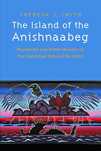The Island of the Anishnaabeg: Thunderers and Water Monsters in the Traditional Ojibwe Life-World The Island of the Anishnaabeg: Thunderers and Water Monsters in the Traditional Ojibwe Life-World