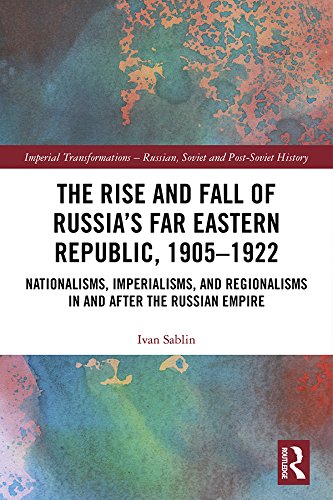 The Rise and Fall of Russia's Far Eastern Republic, 1905–1922: Nationalisms, Imperialisms, and Regionalisms in and after the Russian Empire (Imperial ... – Russian, Soviet and Post-Soviet History)