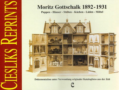 Moritz Gottschalk 1892-1931: Puppen - Häuser - Stuben - Küchen - Läden - Möbel: Puppen, Häuser, Stuben, Küchen, Läden, Möbel. Dokumentation unter Verwendung originaler Katalogfotos aus der Zeit