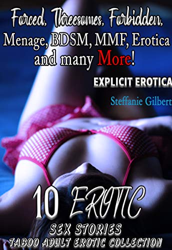 Forced, Threesomes, Forbidden, Menage, BDSM, MMF, Erotica and many More! (10 EXPLICIT EROTICA SEX ST