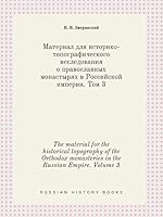The material for the historical topography of the Orthodox monasteries in the Russian Empire. Volume 3 5519404461 Book Cover