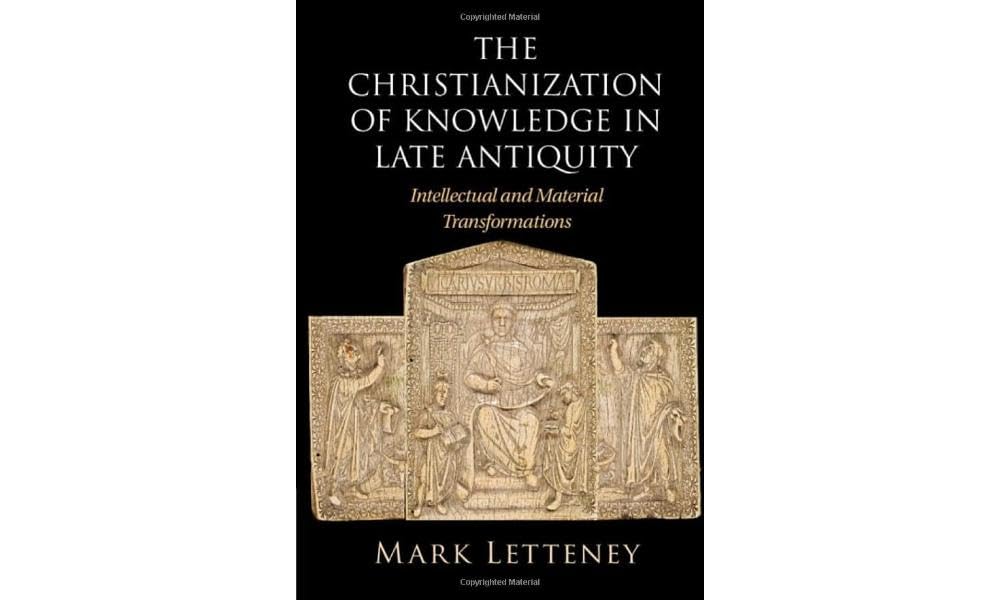The Christianization of Knowledge in Late Antiquity: Intellectual and Material Transformations
