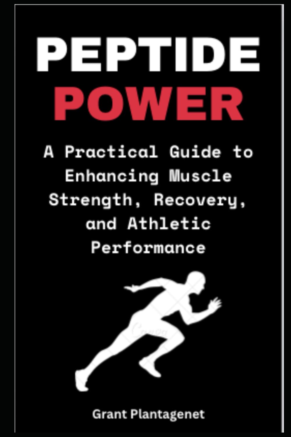 Peptide Power: A Practical Guide to Enhancing Muscle Strength, Recovery, and Athletic Performance: BPC-157, TB-500 and Other Peptides for Optimal Performance