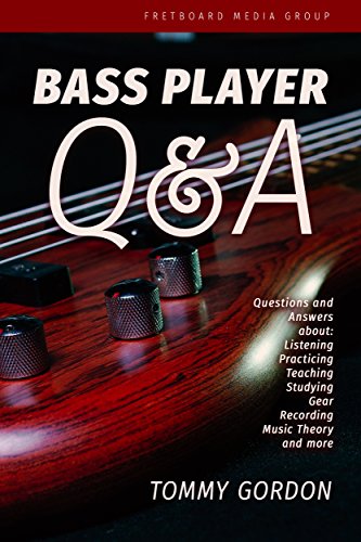 BASS PLAYER Q&A: Questions and Answers about Listening, Practicing, Teaching, Studying, Gear, Recording, Music Theory, and More