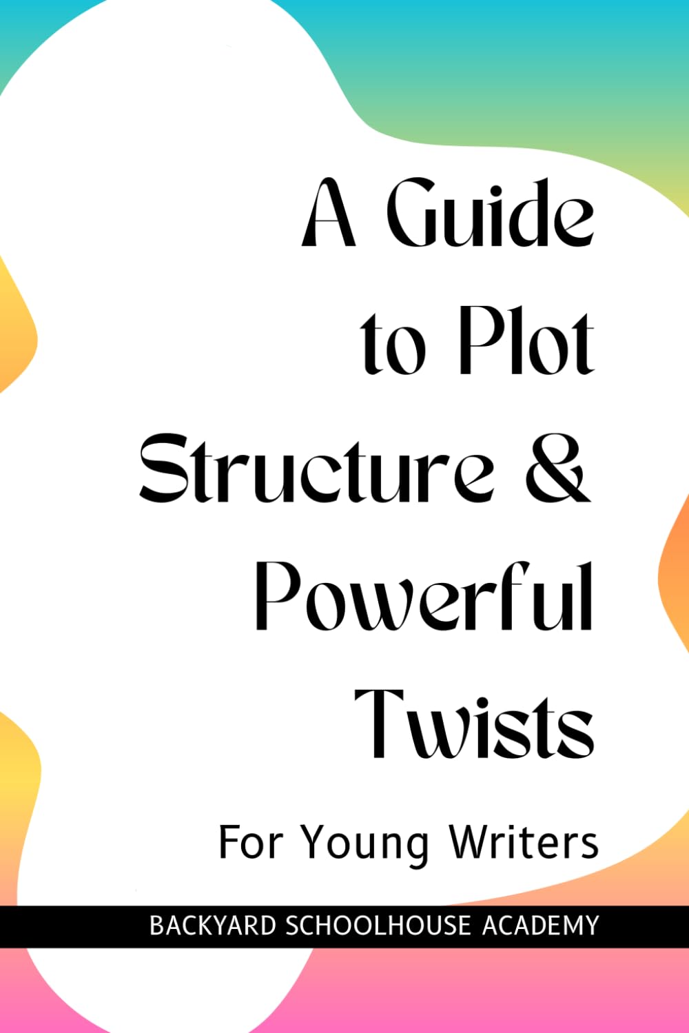 A Guide to Plot Structure & Powerful Twists (Creative Writing For Young Writers)