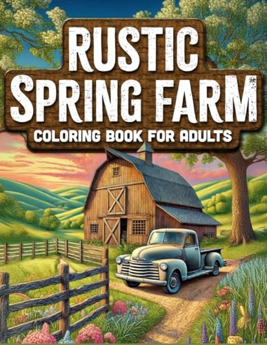 Rustic Spring Farm: Adult Coloring Book with Farmhouse Charm, Vintage Tractors, Furry Farm Friends, Quaint Porches, Fresh Landscapes and so much more! (Rustic Landscape & Cozy Critters Collection)