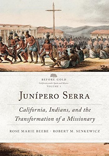 Junípero Serra: California, Indians, and the Transformation of a Missionary (Before Gold: California under Spain and Mexico Series Book 3) (Volume 3)