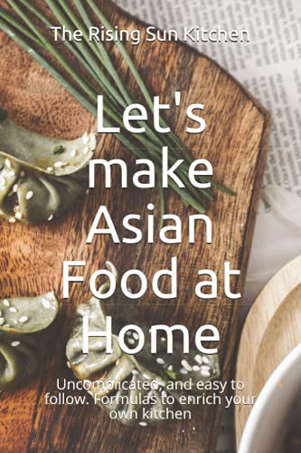 Let's make Asian Food at Home: Uncomplicated, and easy to follow. Formulas to enrich your own kitchen