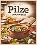 Pilze - 100 Gerichte: Von der Pfanne bis zum Vorratsglas | Das perfekte Geschenk für jeden Pilzliebhaber