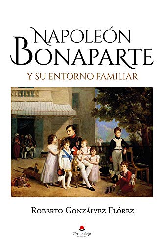 Napoleón Bonaparte y su entorno familiar (Spanish Edition)