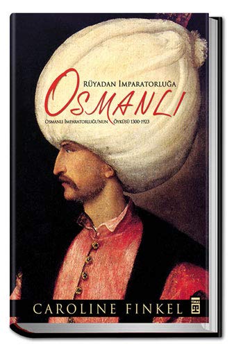 Rüyadan İmparatorluğa: Osmanlı (Ciltli): Osmanlı İmparatorluğu’nun Öyküsü 1300-1923