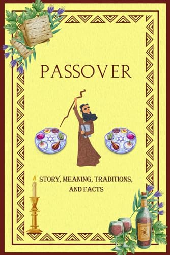 Passover Story, Meaning, Traditions, and Facts: Unveiling the Tapestry of Jewish holiday: A Comprehe