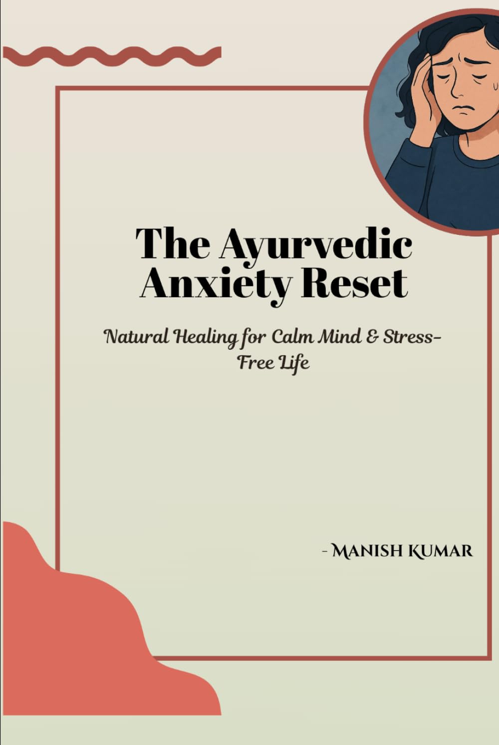The Ayurvedic Anxiety Reset: Natural Healing for Calm Mind & Stress-Free Life (The Ayurvedic Reset Series)
