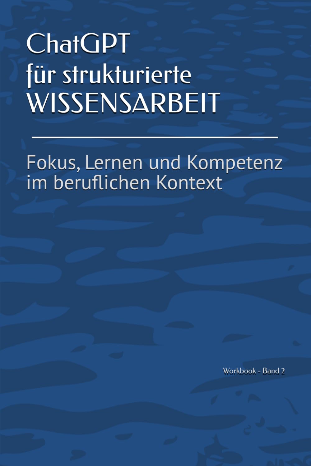 ChatGPT für strukturierte Wissensarbeit: Fokus, Lernen und Kompetenz im beruflichen Kontext