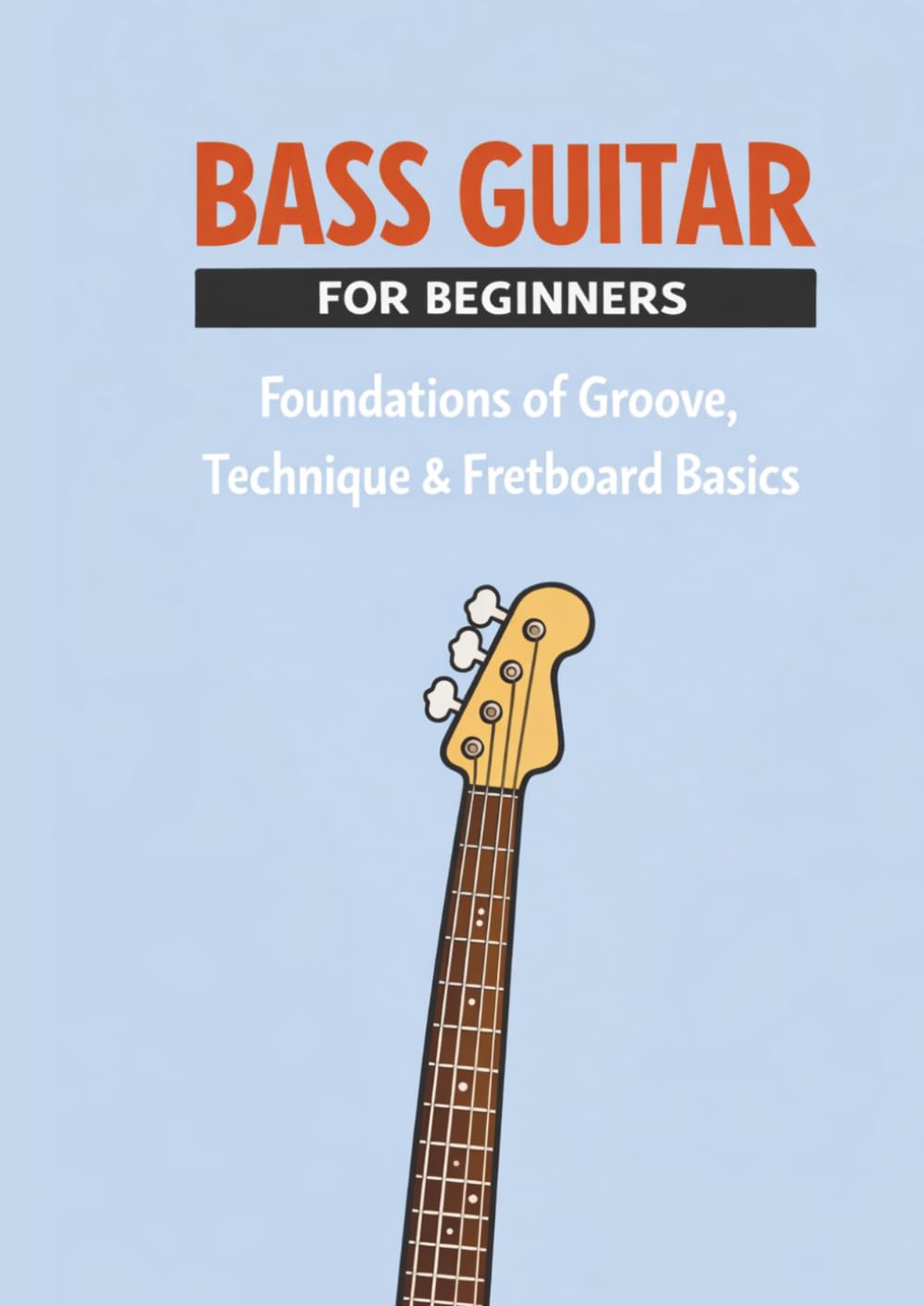 Bass Guitar for Beginners: A Step-by-Step Guide to Groove, Technique, Rhythm, and Fretboard Basics