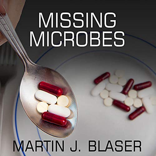 Missing Microbes: How the Overuse of Antibiotics Is Fueling Our Modern Plagues: Blaser MD, Martin J.