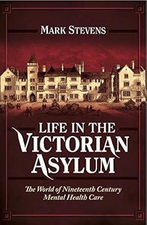 An Eye-Opening Exploration: Life in the Victorian Asylum: The World of Nineteenth Century Mental Health Care An Eye-Opening Exploration: Life in the Victorian Asylum: The World of Nineteenth Century Mental Health Care