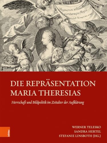 Die Reprasentation Maria Theresias: Herrschaft Und Bildpolitik Im Zeitalter Der Aufklarung (Schriftenreihe Der Osterreichischen Gesellschaft Zur Erforschung Des 18. Jahrhunderts, 19) (German Edition)