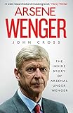 Arsene Wenger: The Inside Story of Arsenal Under Wenger
