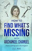 How to Find What's Missing with Archangel Chamuel: There’s nothing lost in the Kingdom 1984370960 Book Cover