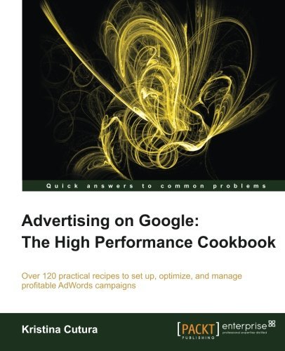 [(Advertising on Google: the High Performance Cookbook * * )] [Author: Kristina Cutura] [Jul-2013]