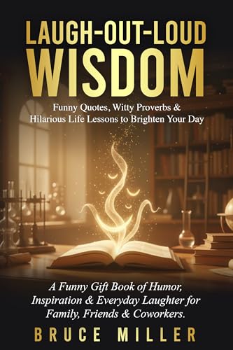 Laugh-Out-Loud Wisdom -- Funny Quotes, Witty Proverbs & Hilarious Life Lessons to Brighten Your Day: A Funny Gift Book of Humor, Inspiration & Everyday Laughter for Family, Friends & Coworkers