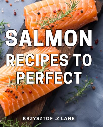 Image of Salmon Recipes To Perfect: Delicious and Nutritious Salmon Dishes: Unlock the Secrets to Culinary Excellence