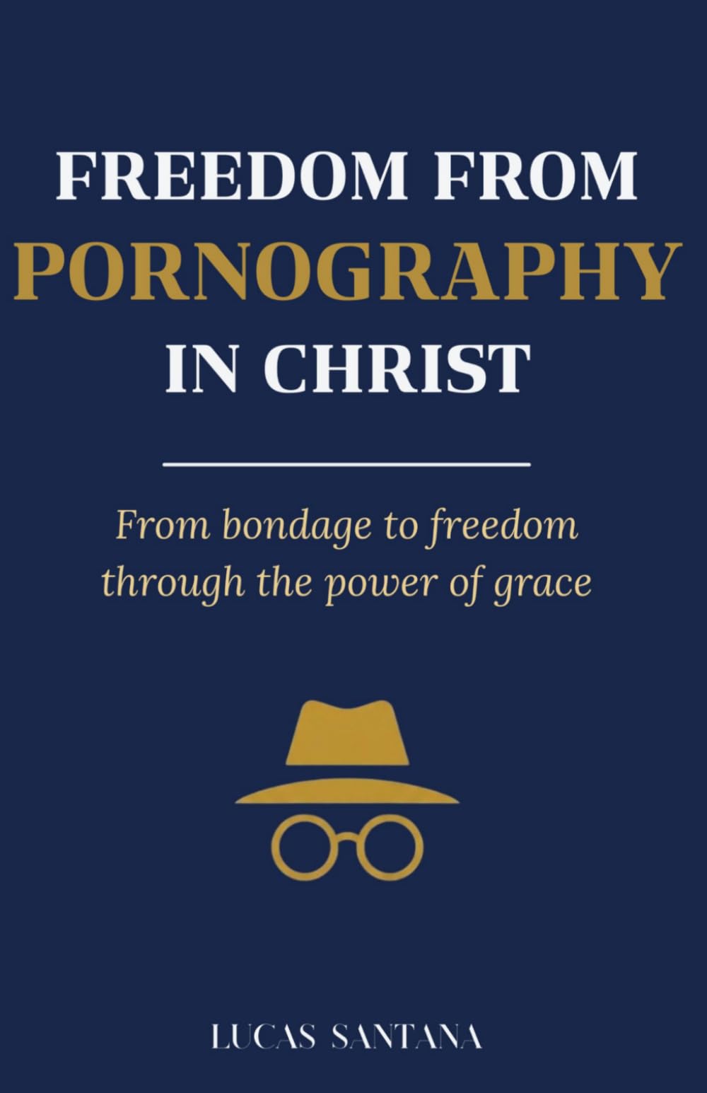 FREEDOM FROM PORNOGRAPHY IN CHRIST: From bondage to freedom through the power of grace