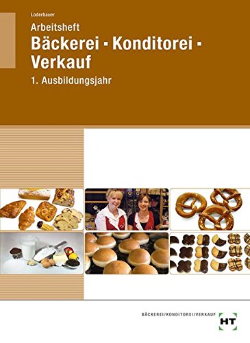 Arbeitsheft Bäckerei - Konditorei - Verkauf 1. Ausbildungsjahr Arbeitsheft Bäckerei - Konditorei - Verkauf 1. Ausbildungsjahr