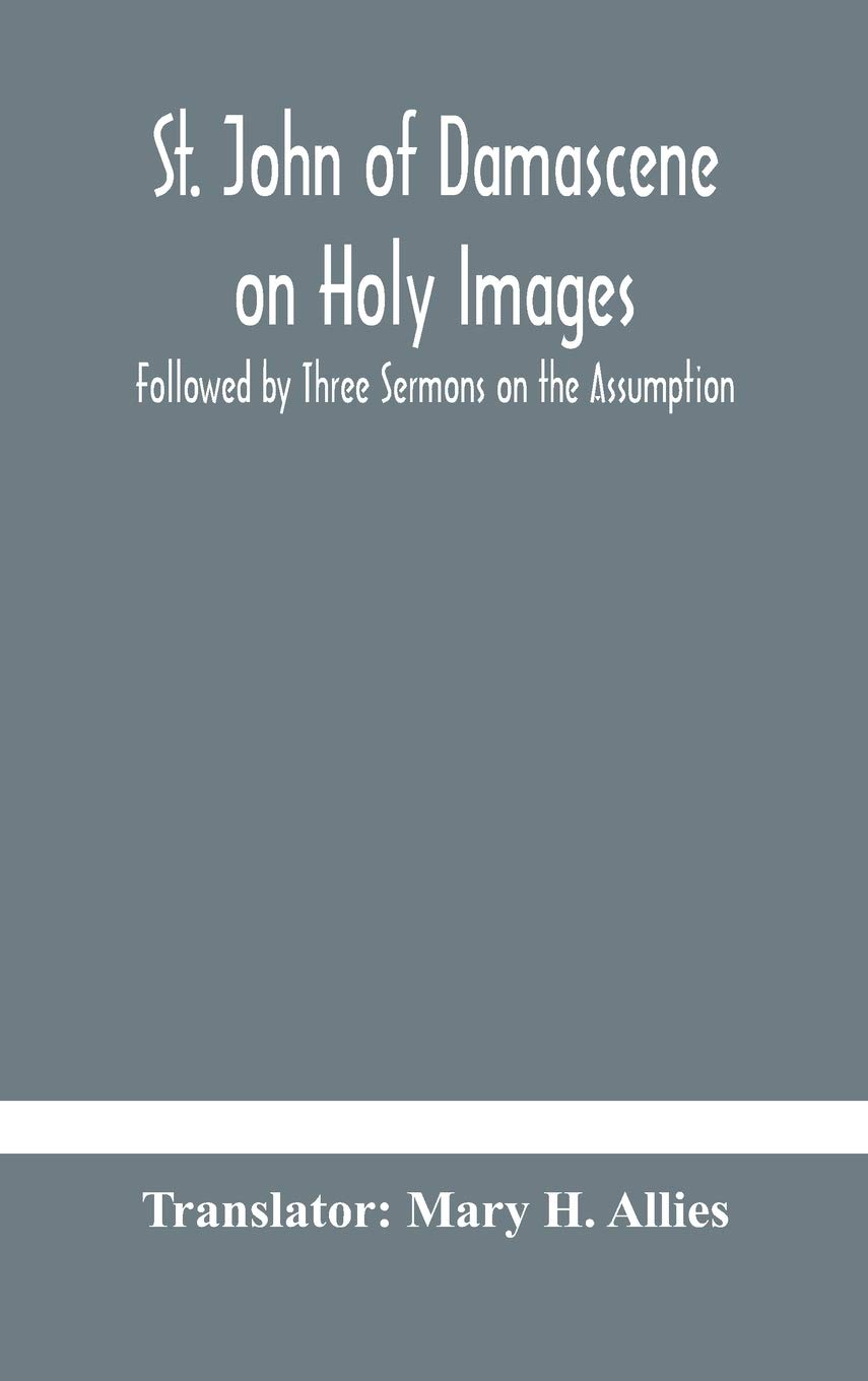 St. John Of Damascene On Holy Images, Followed By Three Sermons On The Assumption