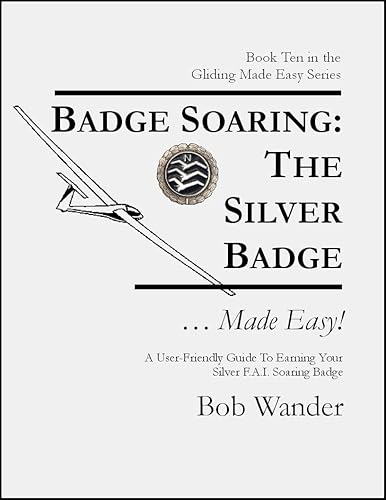 Badge Soaring: The Silver Badge . . . Made Easy!: A User-Friendly Guide To Earning Your FAI Silver Soaring Badge (The Gliding ... Made Easy! Series by Bob Wander)