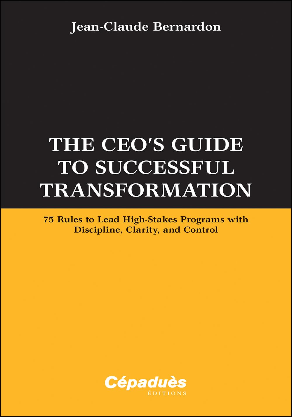 The CEO’s Guide to Successful Transformation: 75 Rules to Lead High-Stakes Programs with Discipline, Clarity, and Control