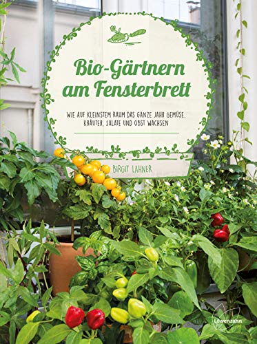 BioGärtnern am Fensterbrett Wie auf kleinstem Raum das ganze Jahr