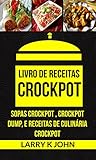  Livro de Receitas Crockpot: Sopas Crockpot , Crockpot Dump, e Receitas de Culinária Crockpot (Portuguese Edition)