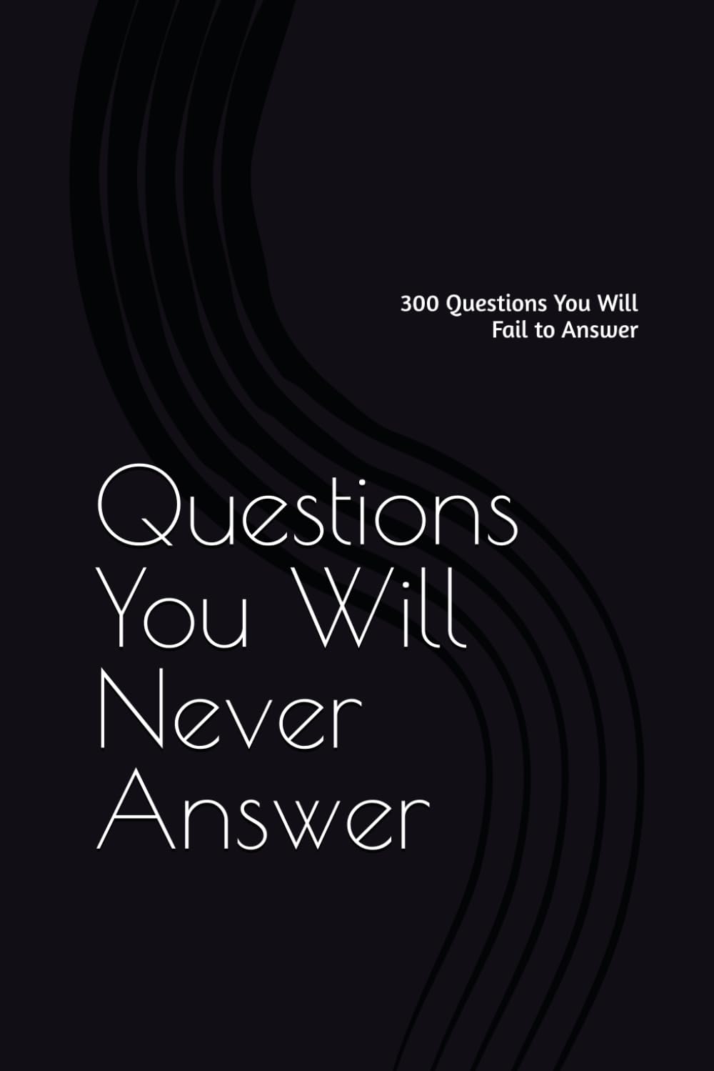 Questions You Will Never Answer: 300 Questions You Will Fail to Answer