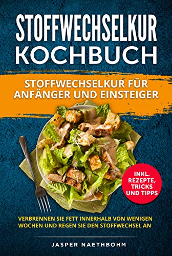Stoffwechselkur Kochbuch Für Anfänger und Einsteiger: (Inkl.Rezepte,Tricks und Tipps) Verbrennen Sie Fett innerhalb von wenigen Wochen und regen Sie den Stoffwechsel an