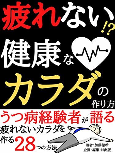 疲れない 健康なカラダの作り方 うつ病経験者が語る疲れないカラダを作る２８つの方法 生活改善 家庭医学 ストレス 加藤穂希 N出版 N出版 経済史 Kindleストア Amazon