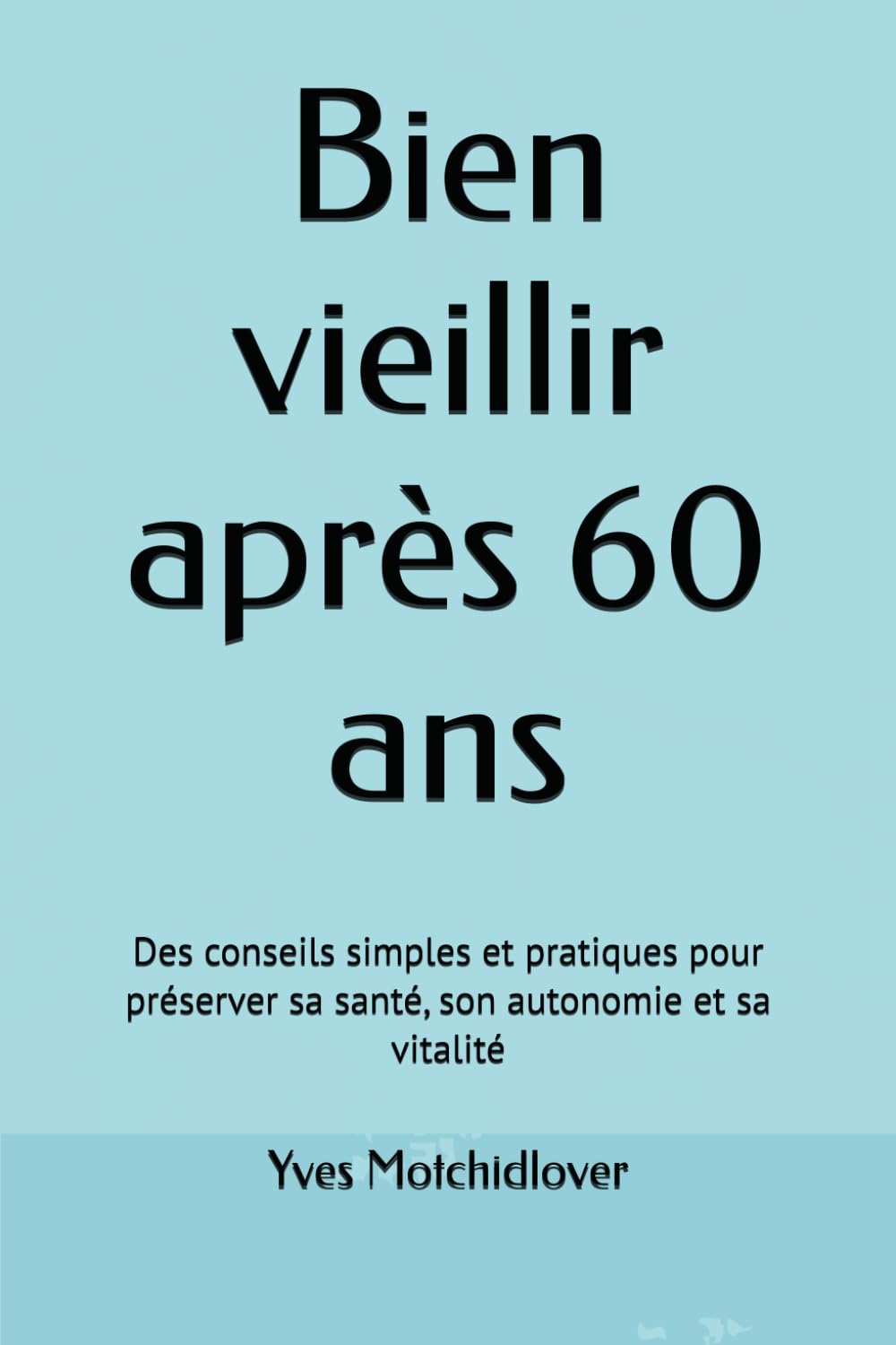 Bien vieillir après 60 ans: Des conseils simples et pratiques pour préserver sa santé, son autonomie et sa vitalité