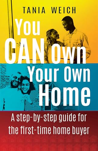 You CAN Own Your Own Home: A step-by-step guide for the first-time home buyer