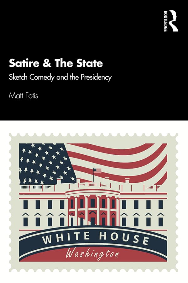 Satire & The State: Sketch Comedy and the Presidency      1st Edition, Kindle Edition