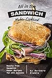 All in the Sandwich Maker Cookbook: Hassle Free Sandwich Maker Recipes for All Seasons All in the Sandwich Maker Cookbook: Hassle Free Sandwich Maker Recipes for All Seasons