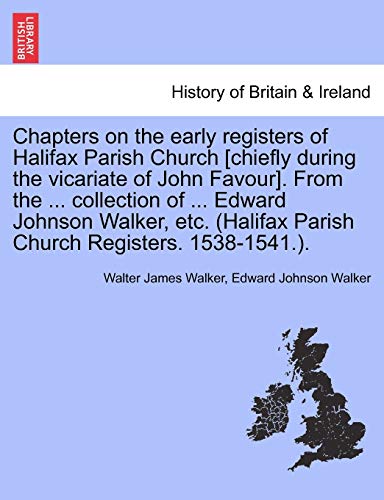 Chapters on the Early Registers of Halifax Parish Church [Chiefly During the Vicariate of John Favour]. from the ... Collection of ... Edward Johnson ... Parish Church Registers. 1538-1541.).