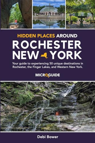Hidden Places Around Rochester, New York: Your guide to experiencing 50 unique destinations in Rochester, the Finger Lakes, and Western New York. (Day Trips Around Rochester, New York Microguides)