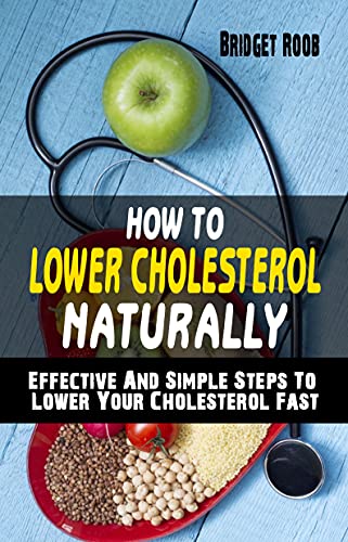 HOW TO LOWER CHOLESTEROL NATURALLY: Effective And Simple Steps To Lower Your Cholesterol Fast - Cut Cholesterol And Improve Heart Health