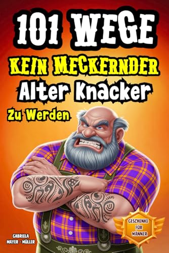 101 Wege kein meckernder alter Knacker zu werden: Das Lustiges Mitmachbuch für Männer Die Genialsten Wege Kein Alter Sack Zu Werden. Witzige ... Jung Bleiben Wollen. (Lustiges Buch, Band 5)