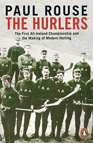 The Hurlers: The First All-Ireland Championship and the Making of Modern Hurling The Hurlers: The First All-Ireland Championship and the Making of Modern Hurling