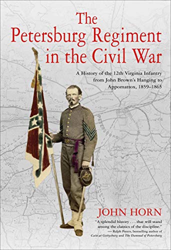 Amazon Com The Petersburg Regiment In The Civil War A History Of The 12th Virginia Infantry From John Brown S Hanging To Appomattox 1859 1865 Ebook Horn John Kindle Store