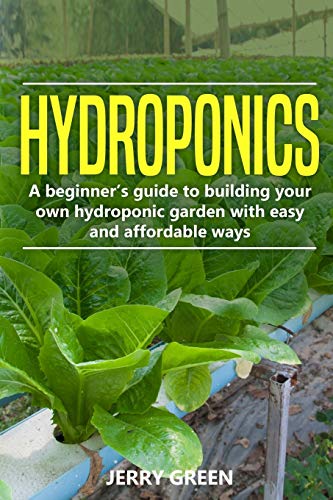 Hydroponics: A Beginner&rsquo;s Guide To Building Your Own Hydroponic Garden With Easy And Affordable Ways