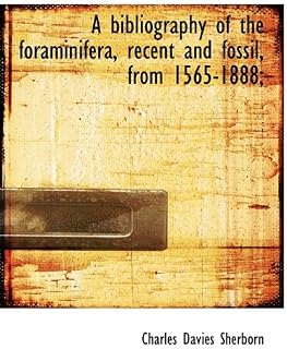 A bibliography of the foraminifera, recent and fossil, from 1565-1888;
