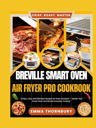 BREVILLE SMART OVEN AIR FRYER PRO COOKBOOK: The Ultimate 4-in-1 Mastery Guide—Air Fry, Bake, Roast & Dehydrate with 320+ Tested Recipes for Busy Families, Meal Preppers & Health-Conscious Foodies